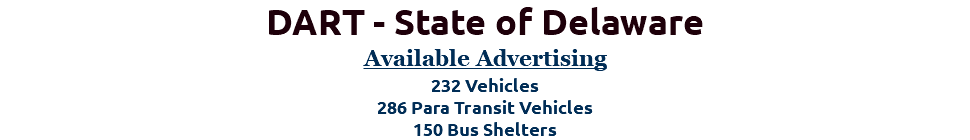 DART - State of Delaware Available Advertising 232 Vehicles 286 Para Transit Vehicles 150 Bus Shelters